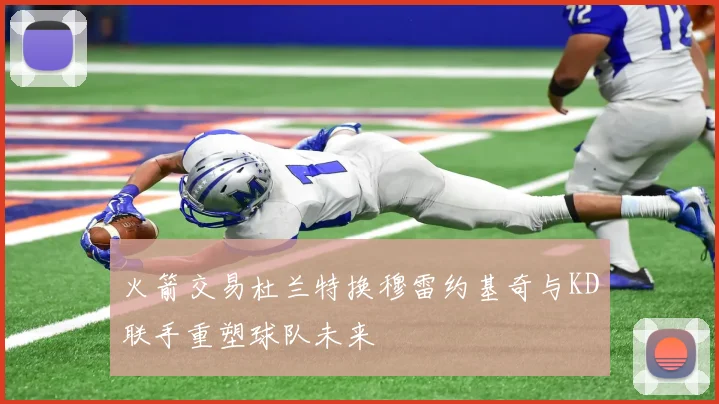 火箭交易杜兰特换穆雷约基奇与KD联手重塑球队未来