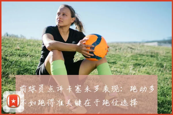 前球员点评卡塞米罗表现:跑动多不如跑得准关键在于跑位选择