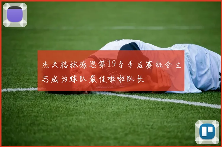 杰夫格林感恩第19季季后赛机会立志成为球队最佳啦啦队长