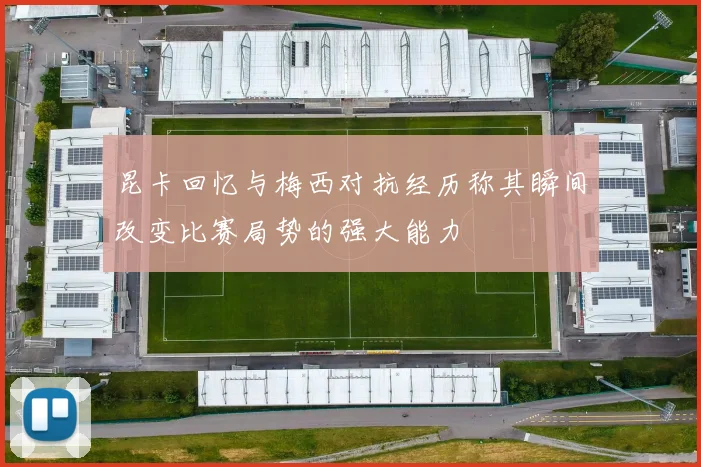昆卡回忆与梅西对抗经历称其瞬间改变比赛局势的强大能力