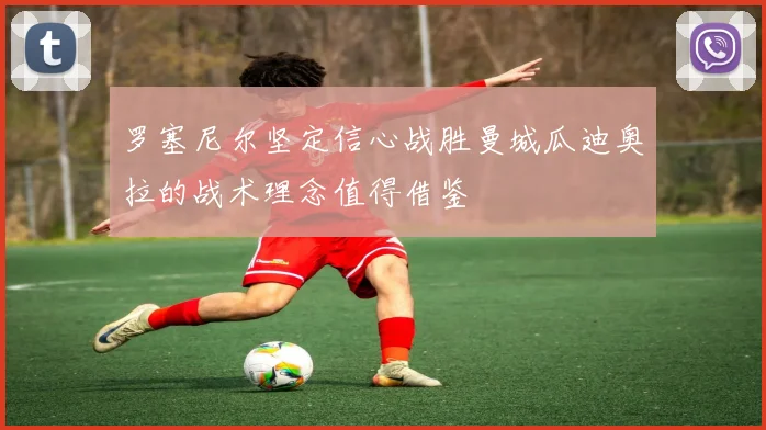罗塞尼尔坚定信心战胜曼城瓜迪奥拉的战术理念值得借鉴