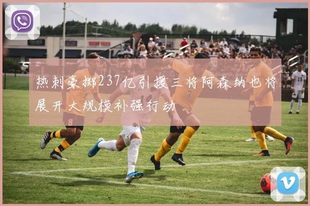 热刺豪掷237亿引援三将阿森纳也将展开大规模补强行动