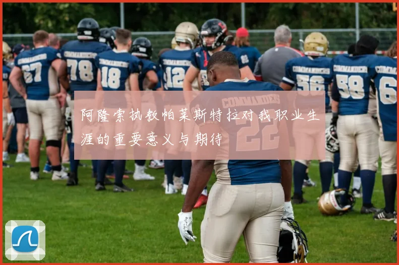 阿隆索执教帕莱斯特拉对我职业生涯的重要意义与期待