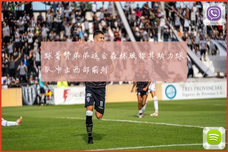 球哥赞弟弟适合森林狼称其助力球队冲击西部前列