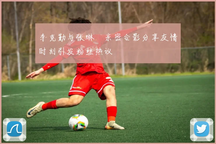 李克勤与张琳芃亲密合影分享友情时刻引发粉丝热议
