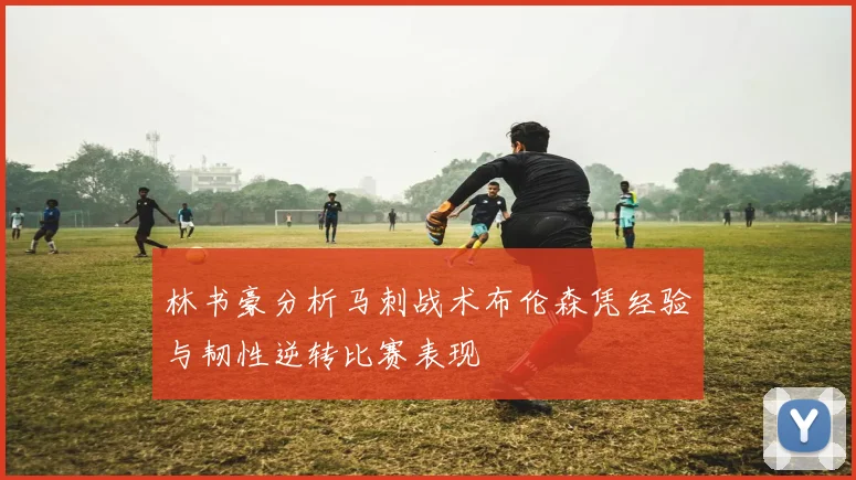 林书豪分析马刺战术布伦森凭经验与韧性逆转比赛表现